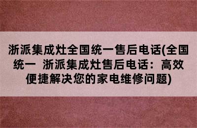 浙派集成灶全国统一售后电话(全国统一  浙派集成灶售后电话：高效便捷解决您的家电维修问题)